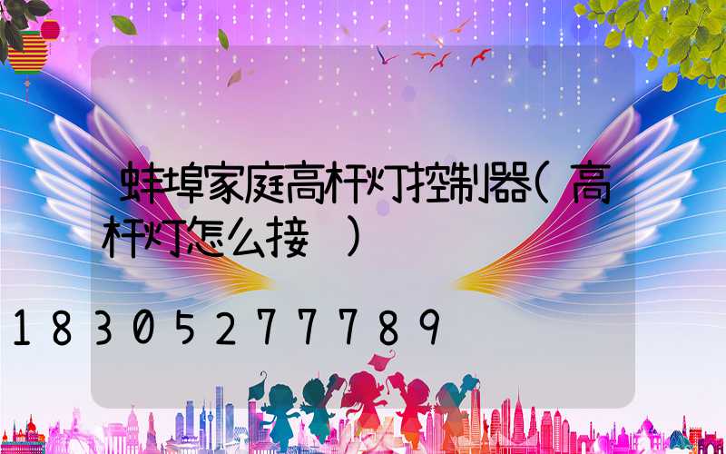 蚌埠家庭高杆灯控制器(高杆灯怎么接线)