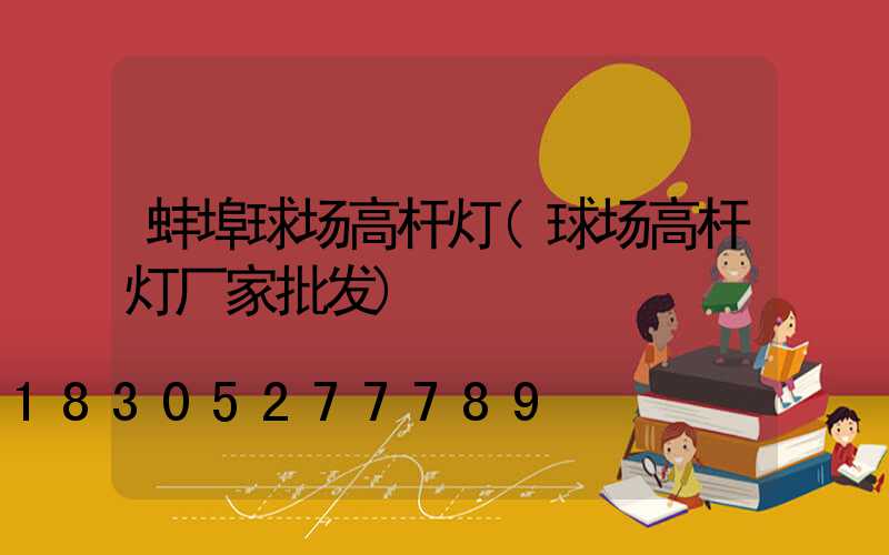 蚌埠球场高杆灯(球场高杆灯厂家批发)