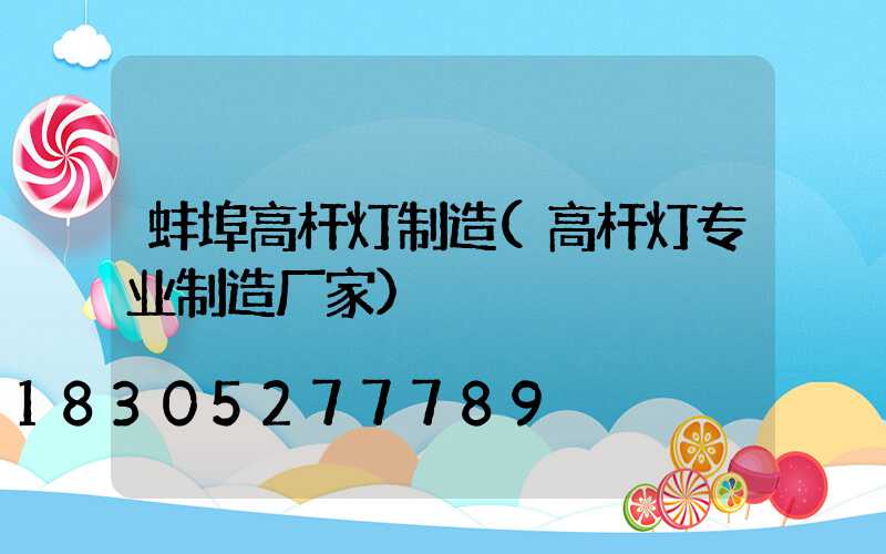 蚌埠高杆灯制造(高杆灯专业制造厂家)