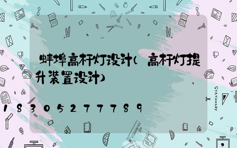 蚌埠高杆灯设计(高杆灯提升装置设计)