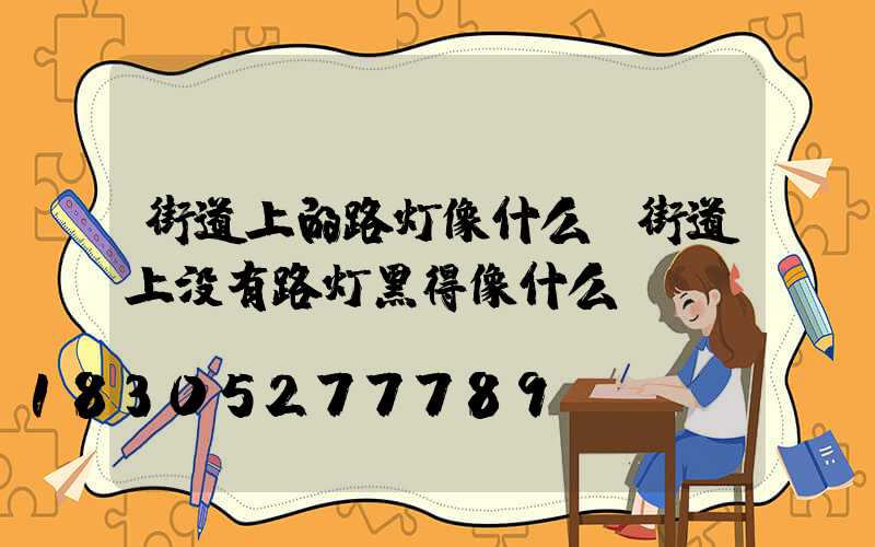 街道上的路灯像什么(街道上没有路灯黑得像什么)