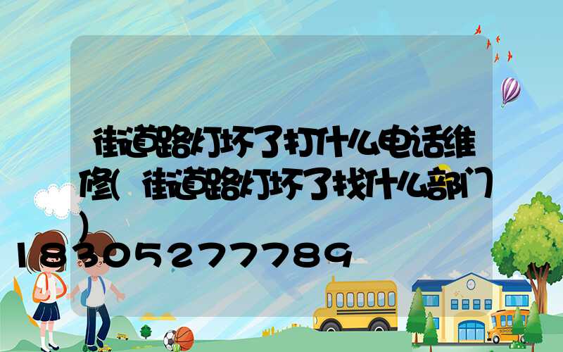 街道路灯坏了打什么电话维修(街道路灯坏了找什么部门)