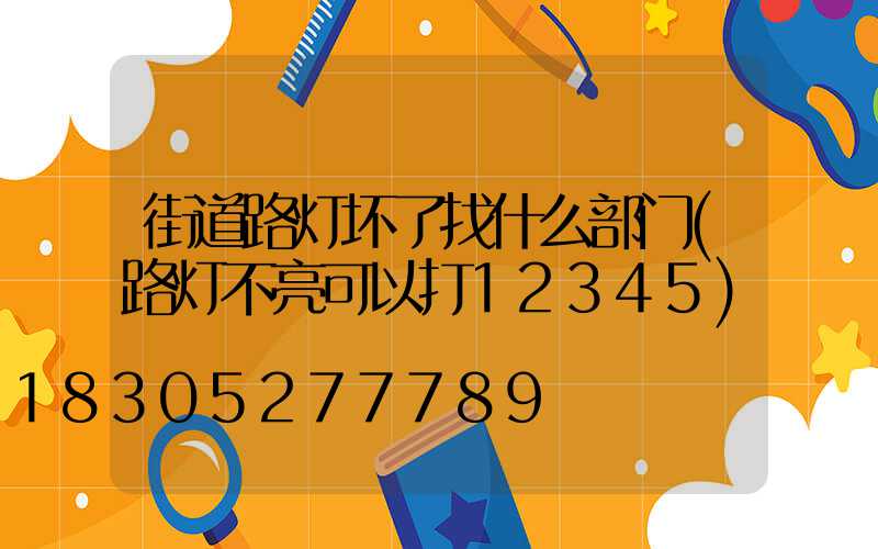 街道路灯坏了找什么部门(路灯不亮可以打12345)