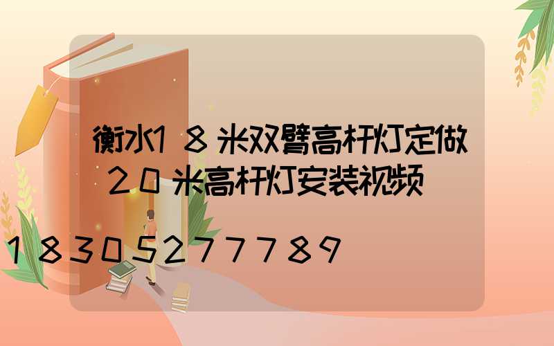 衡水18米双臂高杆灯定做(20米高杆灯安装视频)