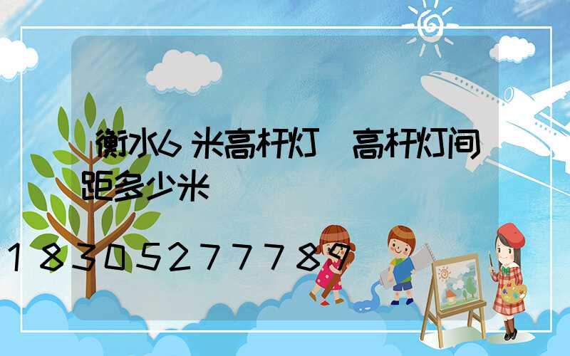 衡水6米高杆灯(高杆灯间距多少米)