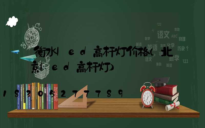 衡水led高杆灯价格(北京led高杆灯)