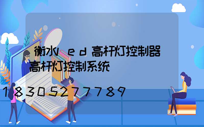 衡水led高杆灯控制器(高杆灯控制系统)