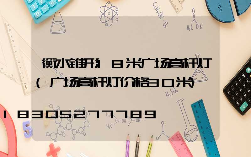 衡水锥形18米广场高杆灯(广场高杆灯价格30米)