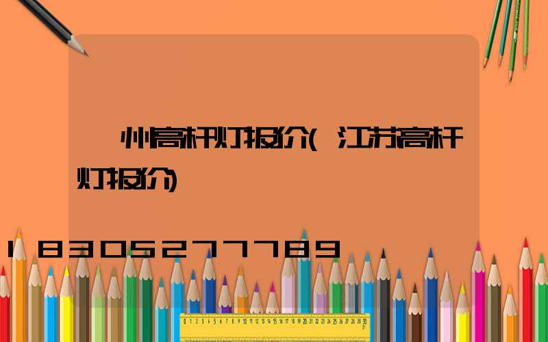 衢州高杆灯报价(江苏高杆灯报价)