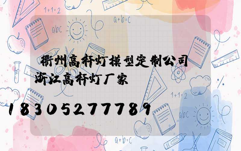 衢州高杆灯模型定制公司(浙江高杆灯厂家)