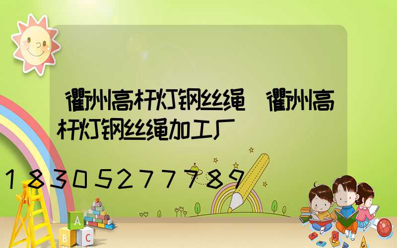 衢州高杆灯钢丝绳(衢州高杆灯钢丝绳加工厂)