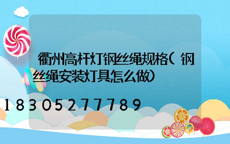 衢州高杆灯钢丝绳规格(钢丝绳安装灯具怎么做)