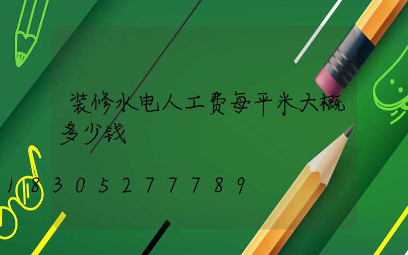 装修水电人工费每平米大概多少钱