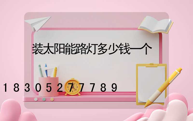 装太阳能路灯多少钱一个