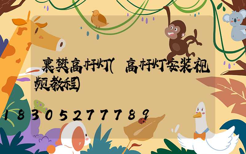 襄樊高杆灯(高杆灯安装视频教程)