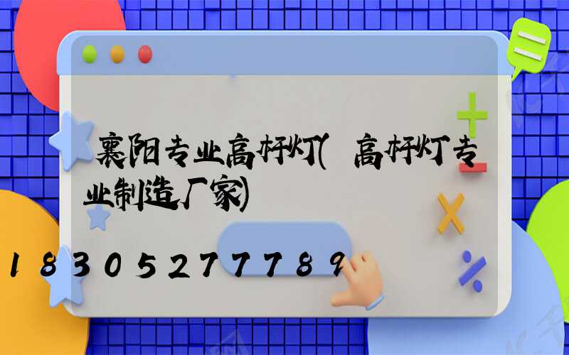 襄阳专业高杆灯(高杆灯专业制造厂家)