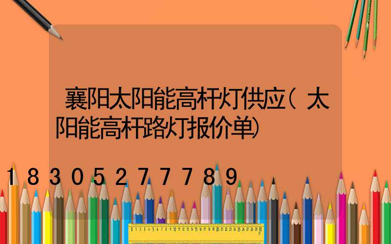 襄阳太阳能高杆灯供应(太阳能高杆路灯报价单)