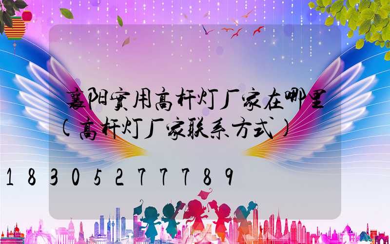 襄阳实用高杆灯厂家在哪里(高杆灯厂家联系方式)