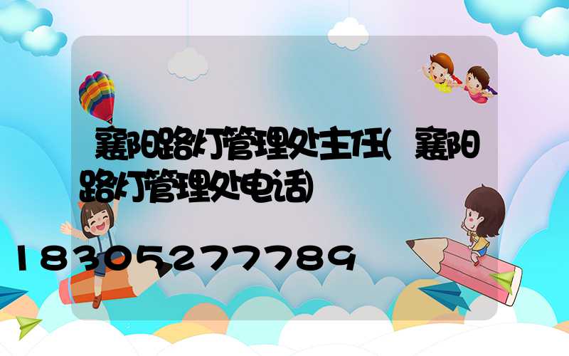 襄阳路灯管理处主任(襄阳路灯管理处电话)