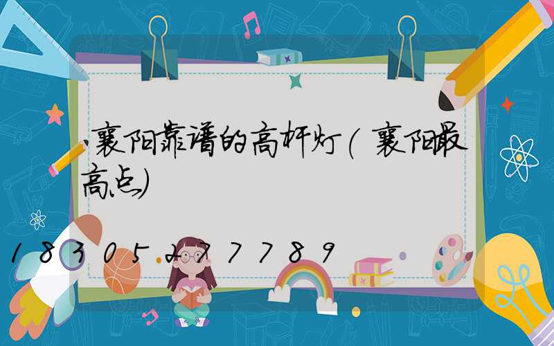 襄阳靠谱的高杆灯(襄阳最高点)