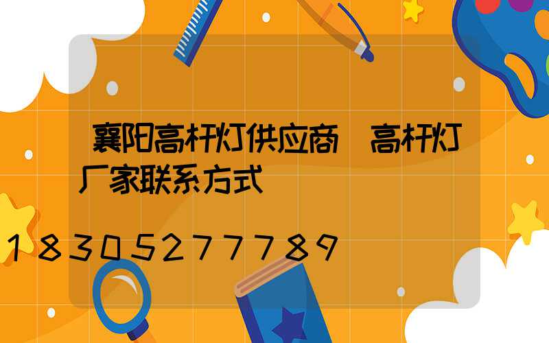 襄阳高杆灯供应商(高杆灯厂家联系方式)