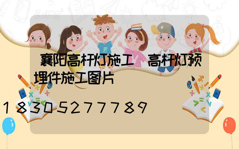 襄阳高杆灯施工(高杆灯预埋件施工图片)