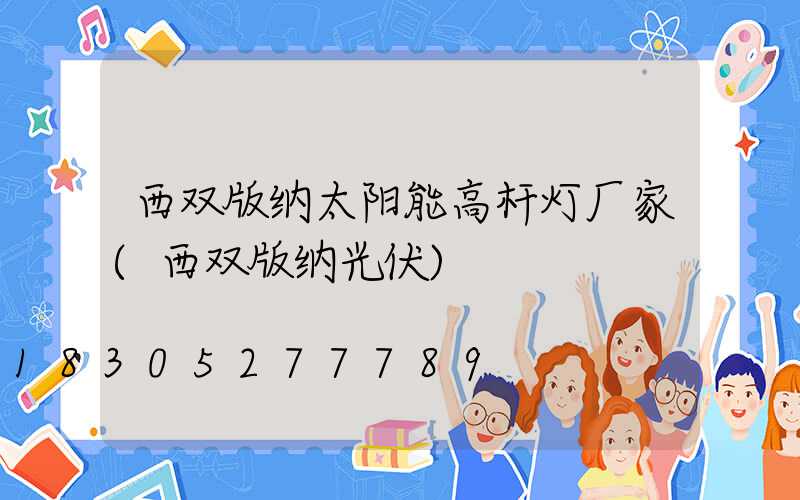 西双版纳太阳能高杆灯厂家(西双版纳光伏)