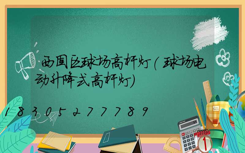 西固区球场高杆灯(球场电动升降式高杆灯)