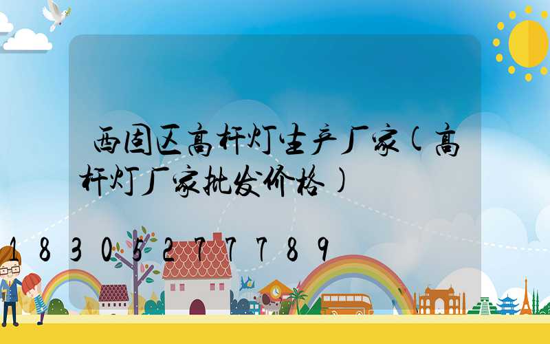 西固区高杆灯生产厂家(高杆灯厂家批发价格)