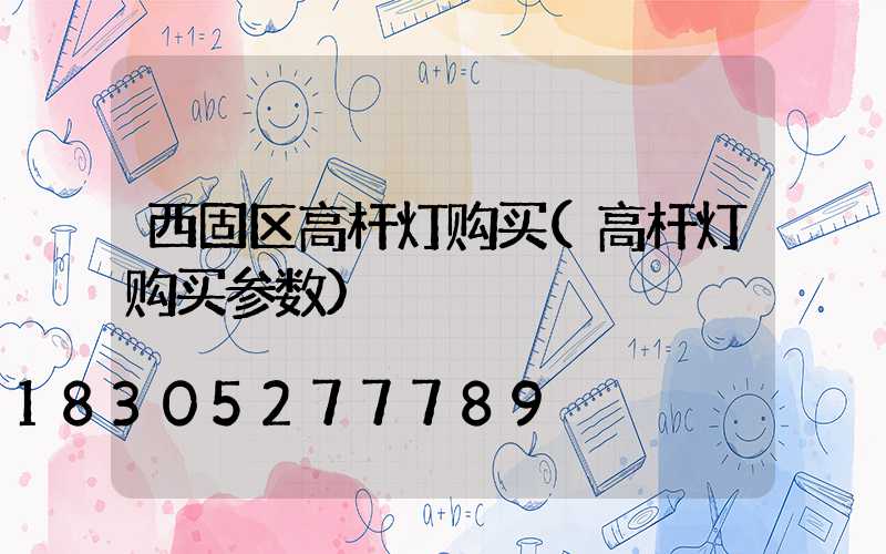 西固区高杆灯购买(高杆灯购买参数)