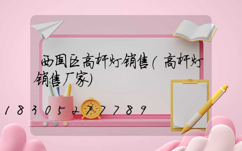 西固区高杆灯销售(高杆灯销售厂家)