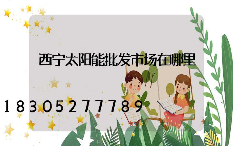 西宁太阳能批发市场在哪里