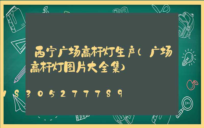 西宁广场高杆灯生产(广场高杆灯图片大全集)