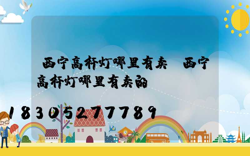 西宁高杆灯哪里有卖(西宁高杆灯哪里有卖的)