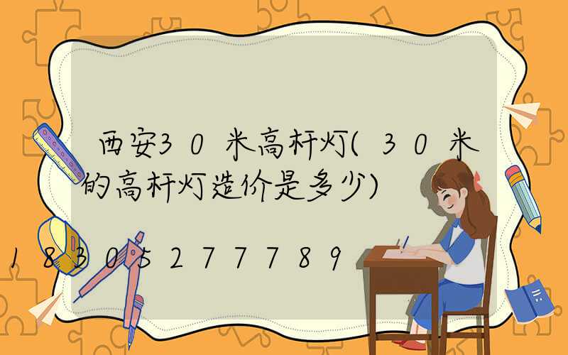 西安30米高杆灯(30米的高杆灯造价是多少)
