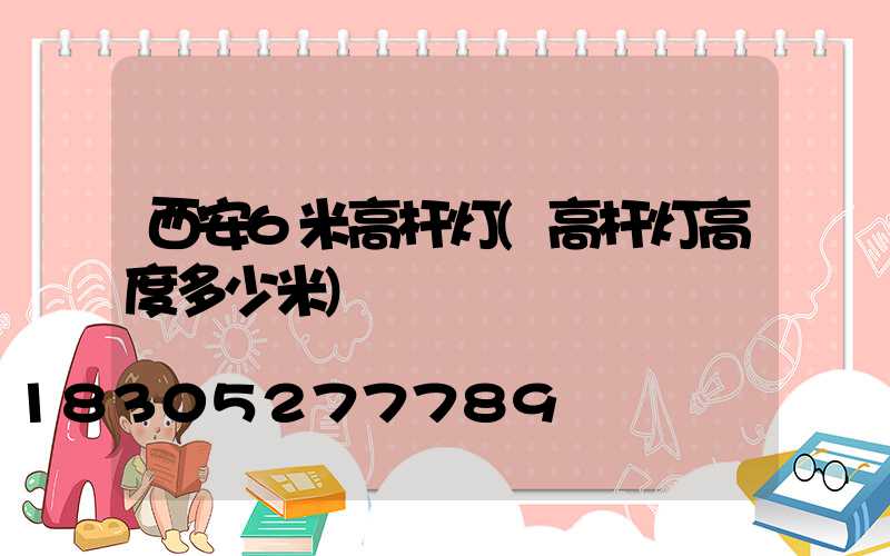 西安6米高杆灯(高杆灯高度多少米)
