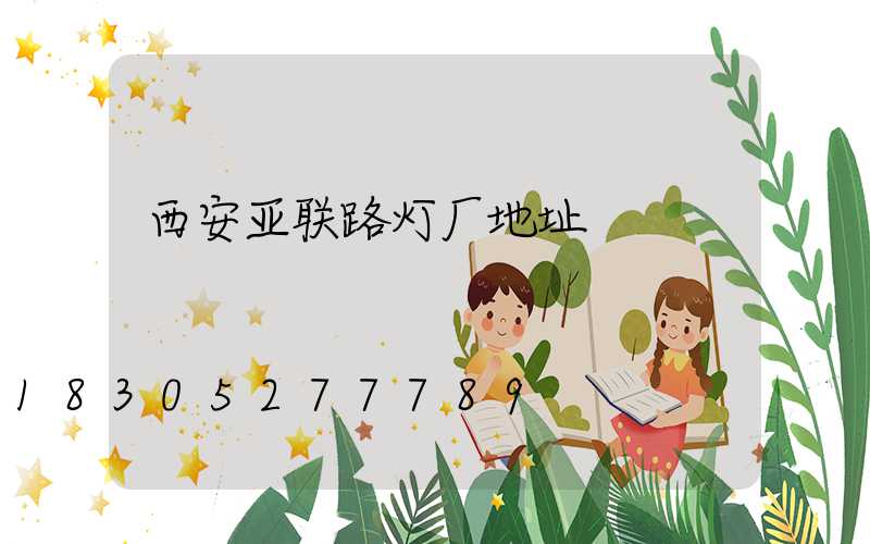 西安亚联路灯厂地址