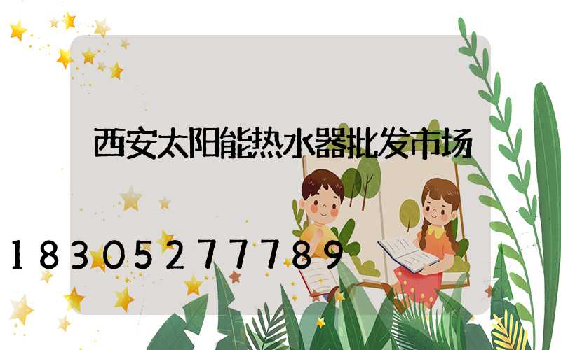 西安太阳能热水器批发市场