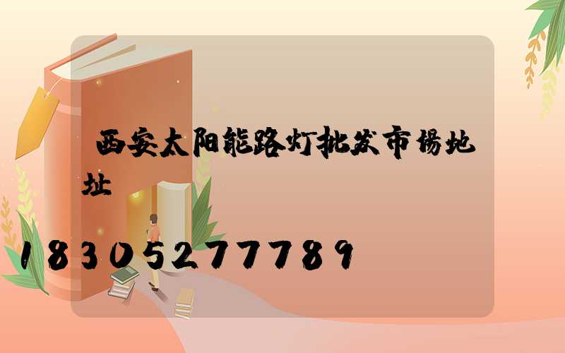 西安太阳能路灯批发市场地址