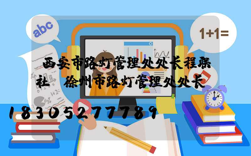 西安市路灯管理处处长程联社(徐州市路灯管理处处长)