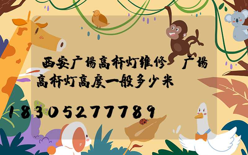西安广场高杆灯维修(广场高杆灯高度一般多少米)