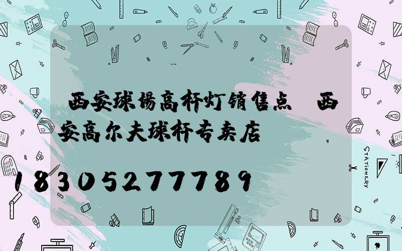 西安球场高杆灯销售点(西安高尔夫球杆专卖店)