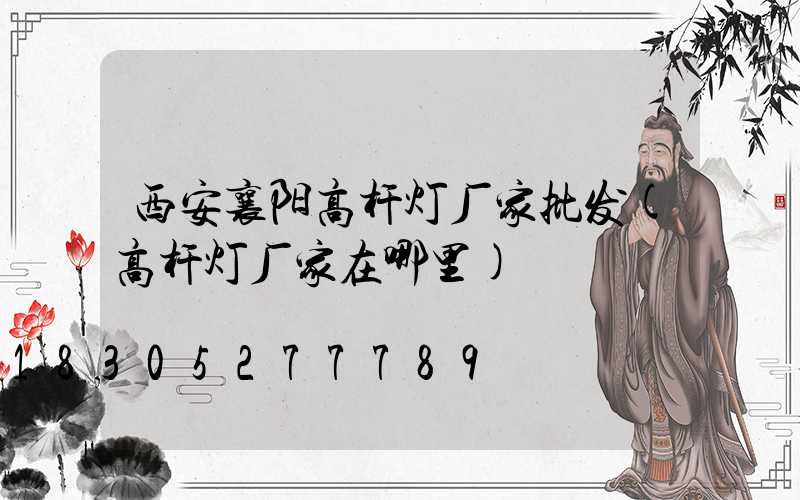 西安襄阳高杆灯厂家批发(高杆灯厂家在哪里)