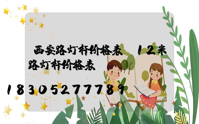 西安路灯杆价格表(12米路灯杆价格表)