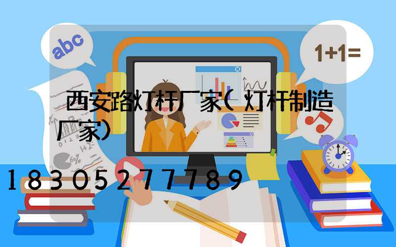 西安路灯杆厂家(灯杆制造厂家)