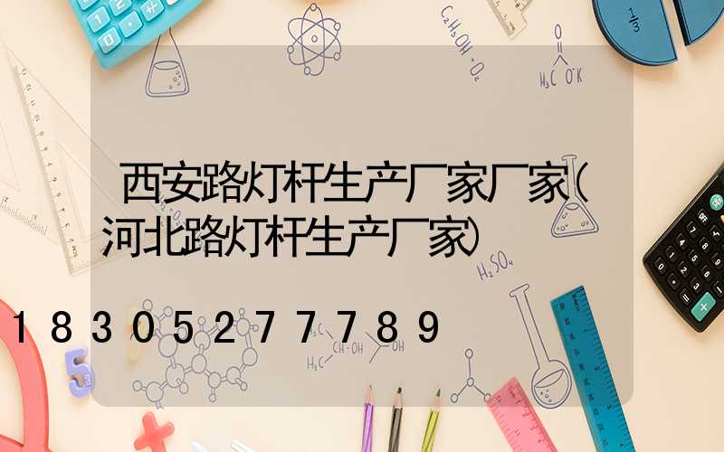 西安路灯杆生产厂家厂家(河北路灯杆生产厂家)