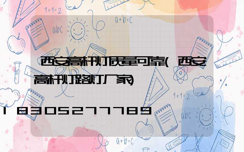 西安高杆灯质量可靠(西安高杆灯路灯厂家)
