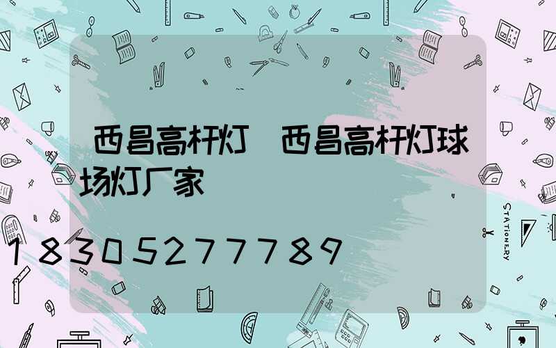 西昌高杆灯(西昌高杆灯球场灯厂家)