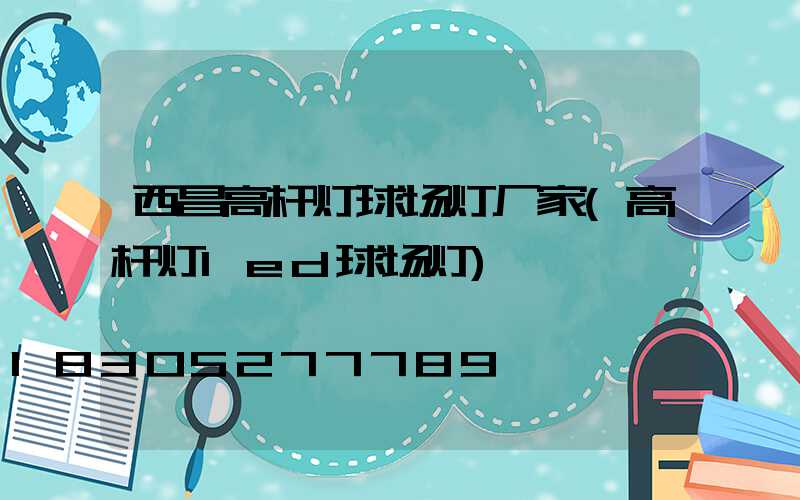 西昌高杆灯球场灯厂家(高杆灯led球场灯)