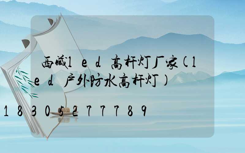 西藏led高杆灯厂家(led户外防水高杆灯)